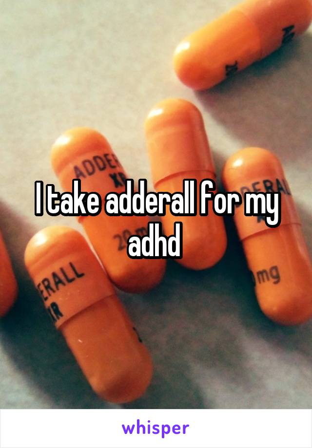 I take adderall for my adhd 