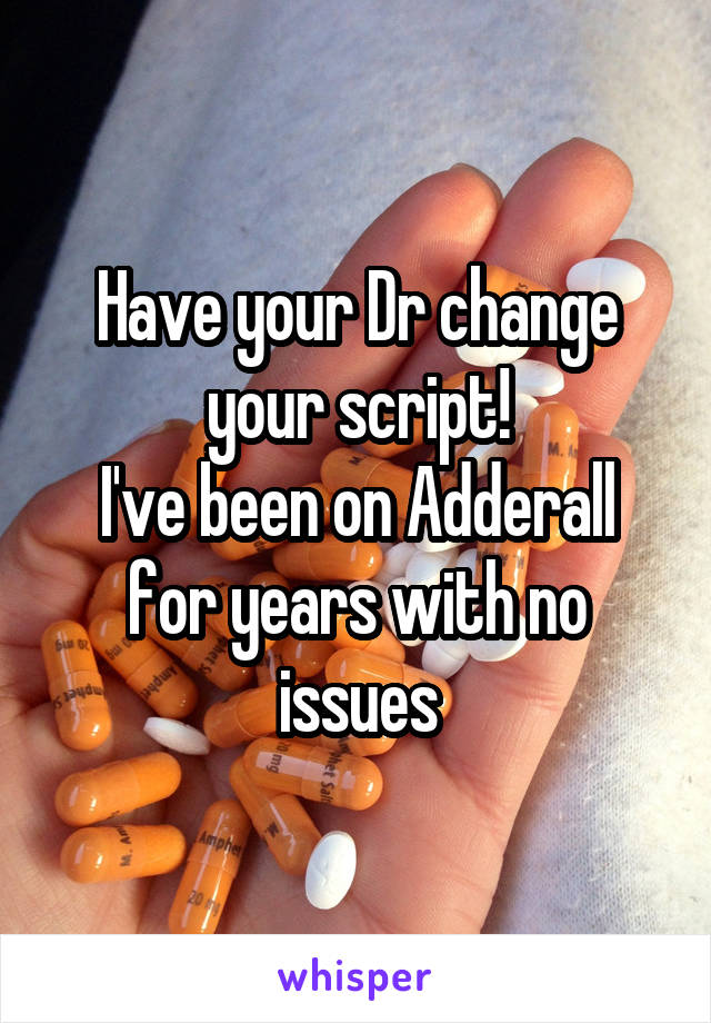 Have your Dr change your script!
I've been on Adderall for years with no issues