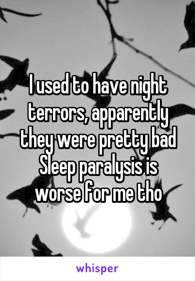 I used to have night terrors, apparently they were pretty bad
Sleep paralysis is worse for me tho