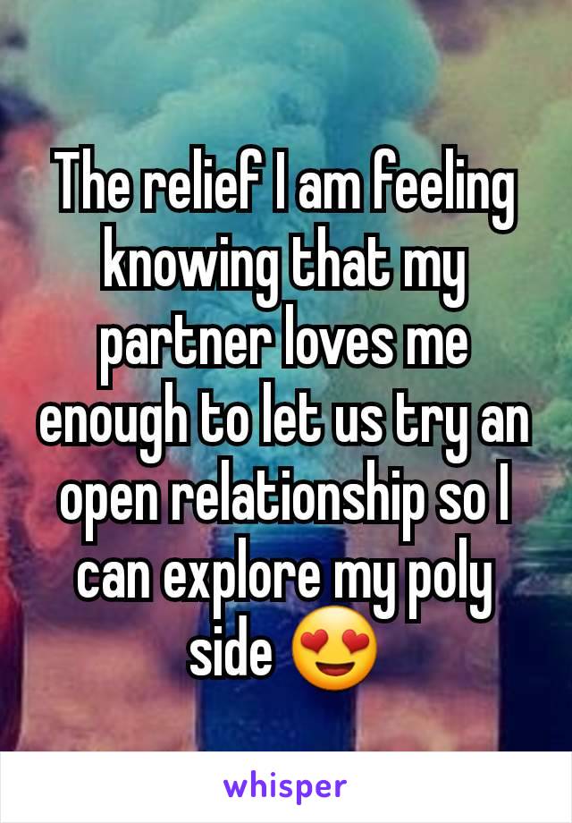 The relief I am feeling knowing that my partner loves me enough to let us try an open relationship so I can explore my poly side 😍