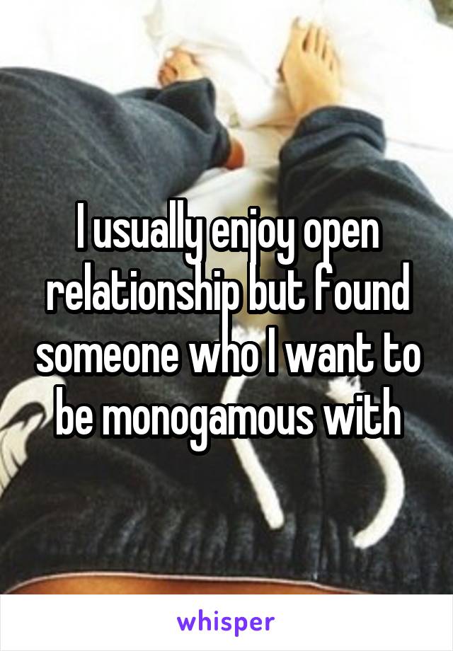 I usually enjoy open relationship but found someone who I want to be monogamous with