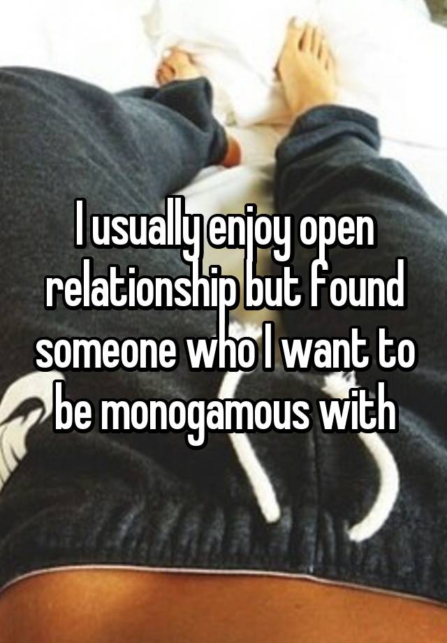 I usually enjoy open relationship but found someone who I want to be monogamous with