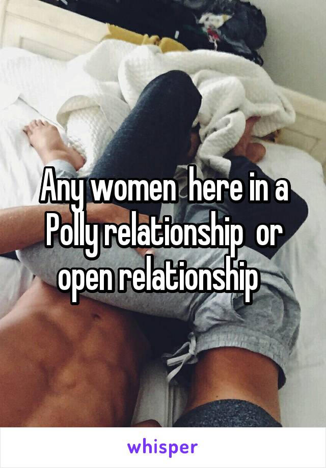 Any women  here in a Polly relationship  or open relationship  