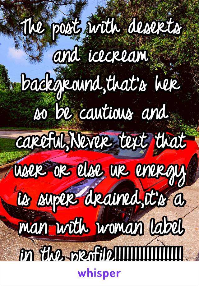 The post with deserts and icecream background,that's her so be cautious and careful,Never text that user or else ur energy is super drained,it's a man with woman label in the profile!!!!!!!!!!!!!!!!!