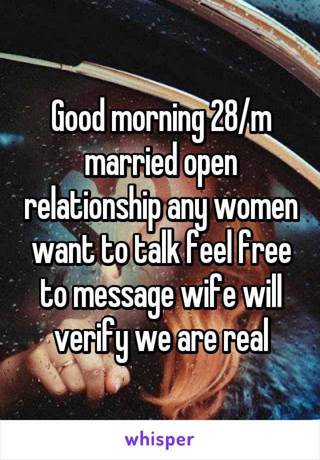 Good morning 28/m married open relationship any women want to talk feel free to message wife will verify we are real