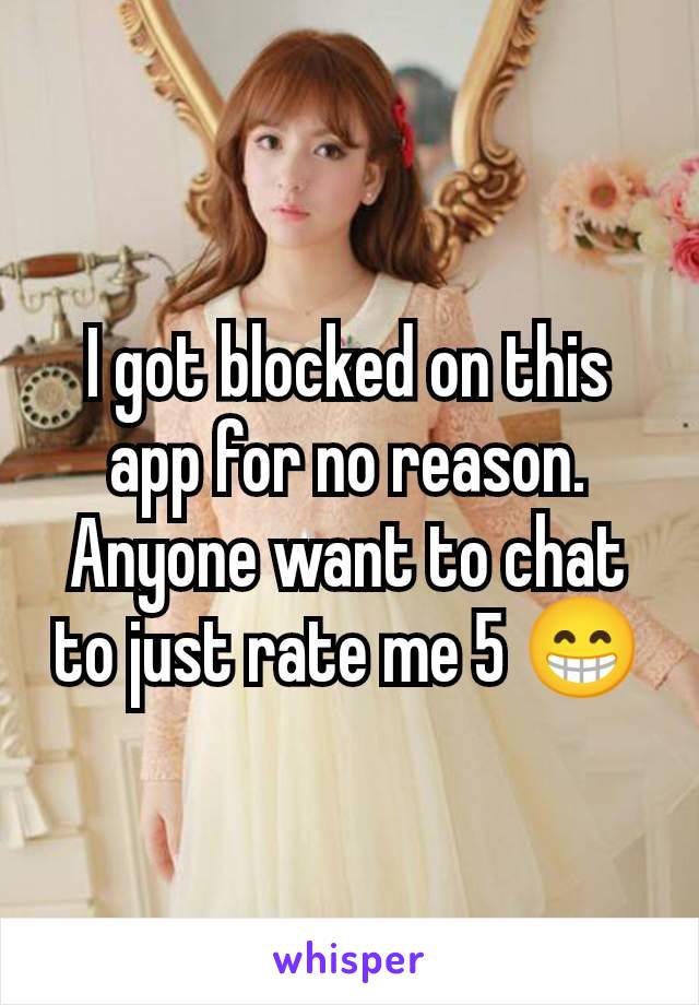 I got blocked on this app for no reason.  Anyone want to chat to just rate me 5 😁