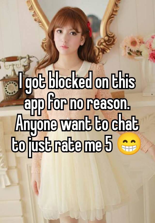 I got blocked on this app for no reason.  Anyone want to chat to just rate me 5 😁