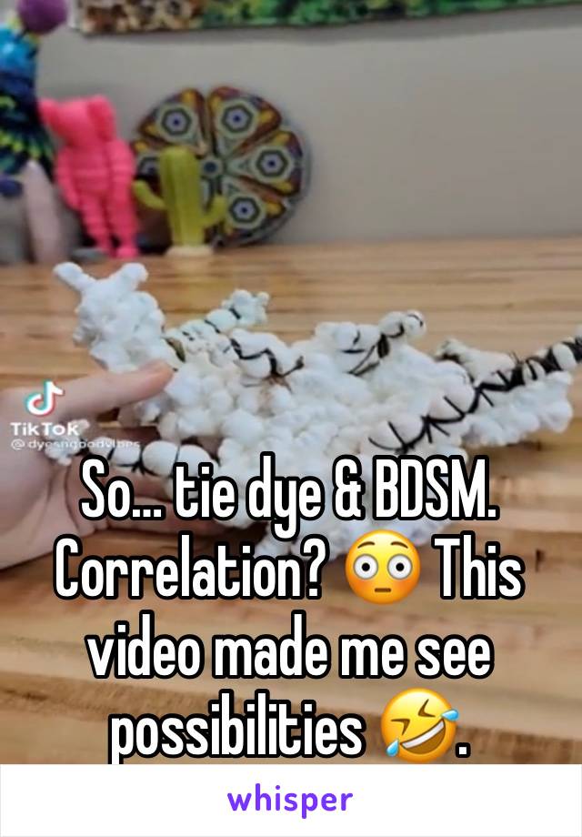 So… tie dye & BDSM. Correlation? 😳 This video made me see possibilities 🤣. 