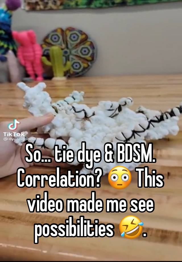 So… tie dye & BDSM. Correlation? 😳 This video made me see possibilities 🤣. 