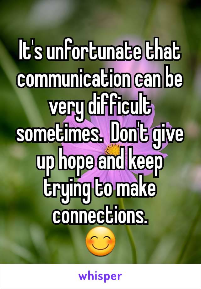 It's unfortunate that communication can be very difficult sometimes.  Don't give up hope and keep trying to make connections.
😊