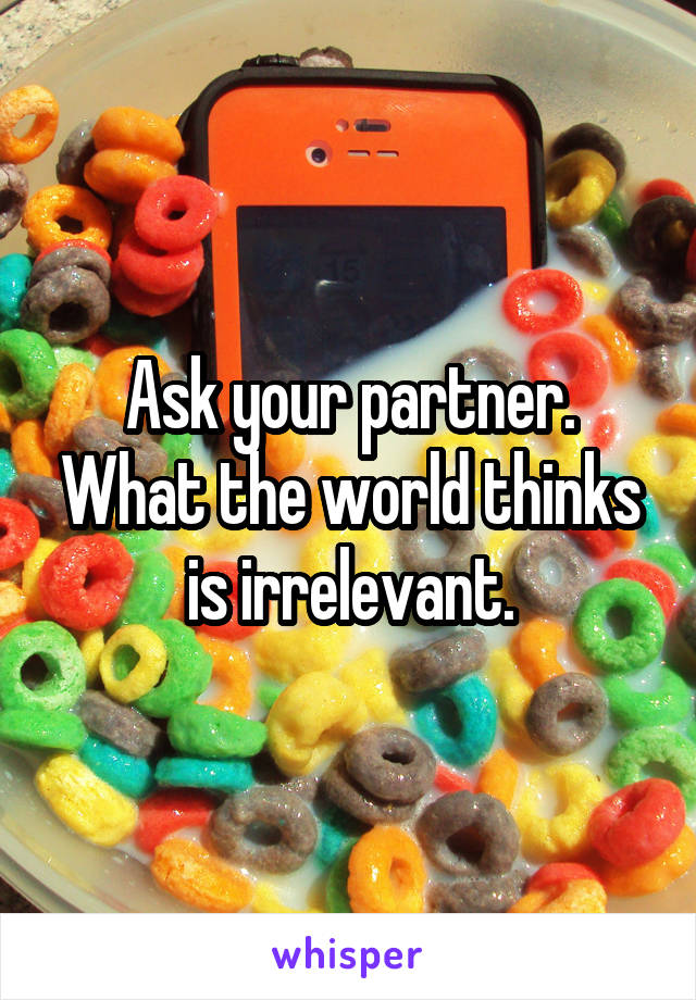 Ask your partner. What the world thinks is irrelevant.