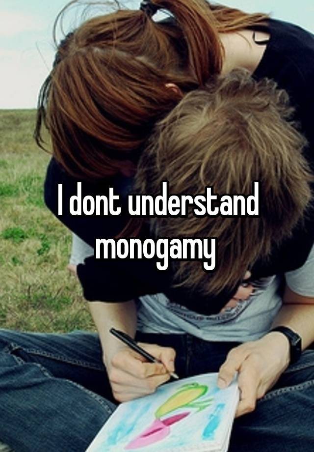 I dont understand monogamy 