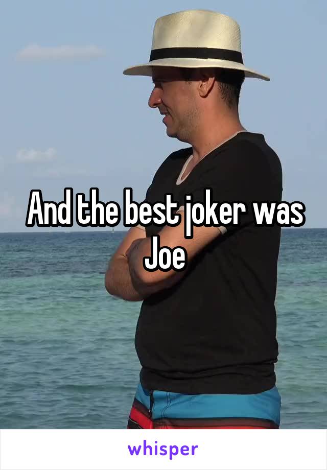 And the best joker was Joe