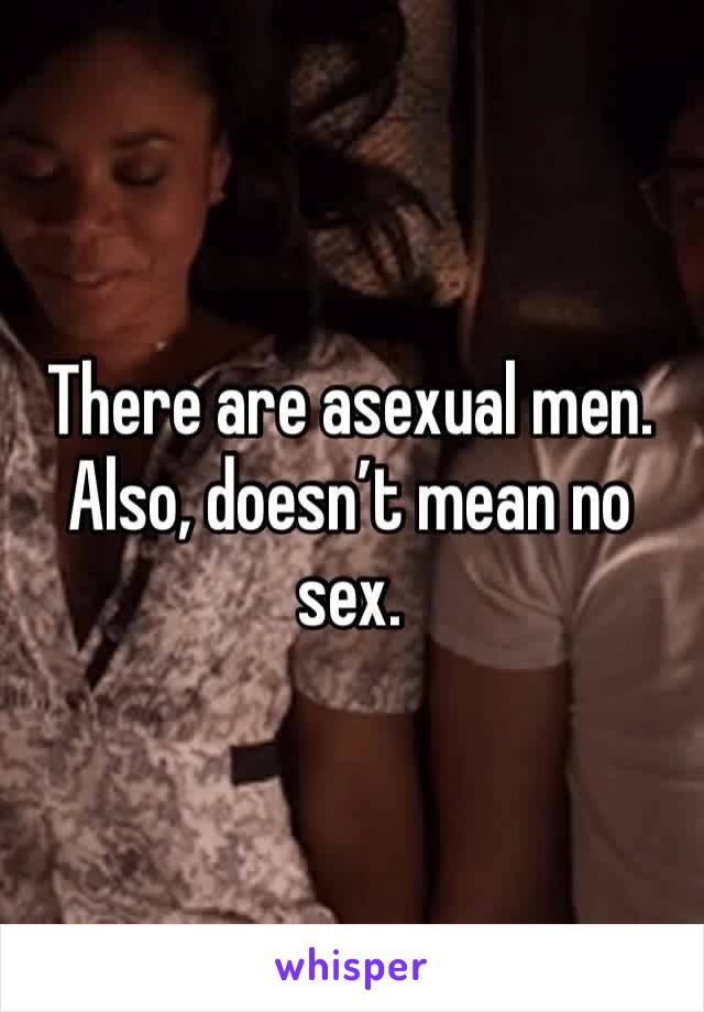 There are asexual men. Also, doesn’t mean no sex. 