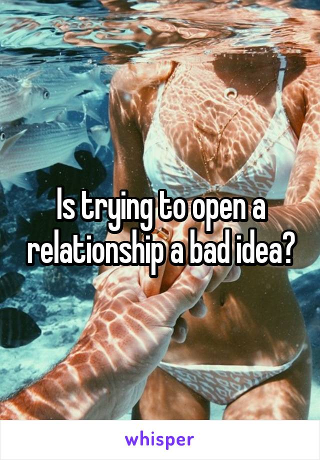 Is trying to open a relationship a bad idea?