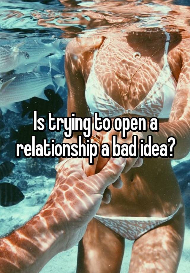 Is trying to open a relationship a bad idea?