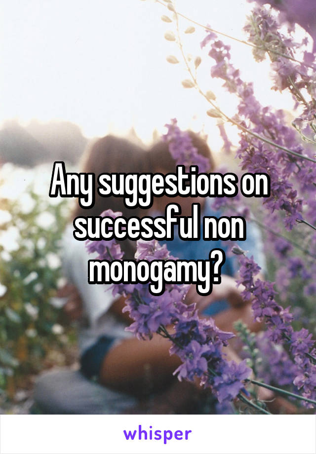 Any suggestions on successful non monogamy? 