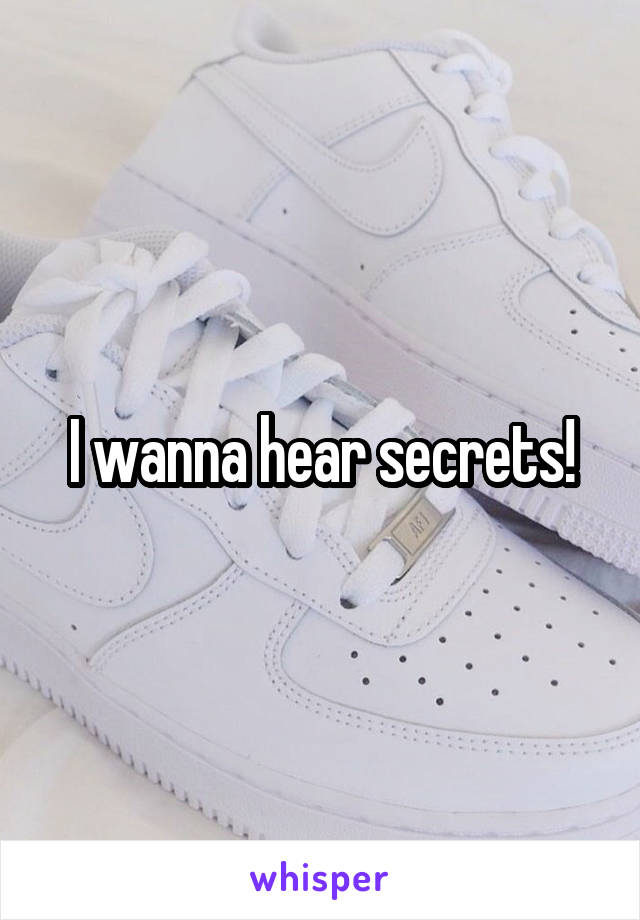 I wanna hear secrets!