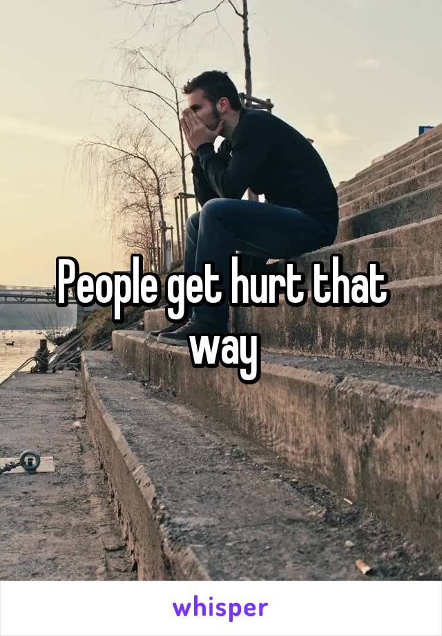 People get hurt that way