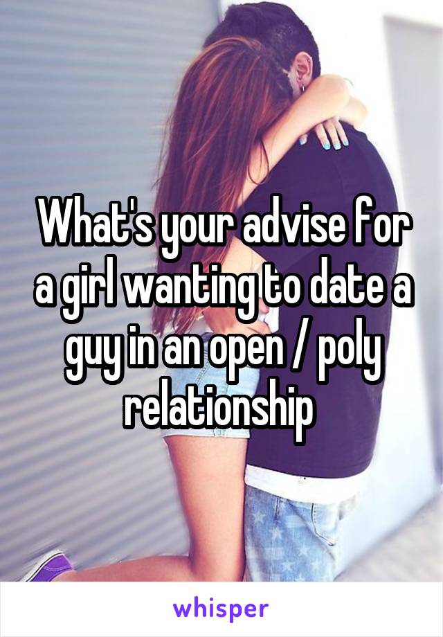 What's your advise for a girl wanting to date a guy in an open / poly relationship 