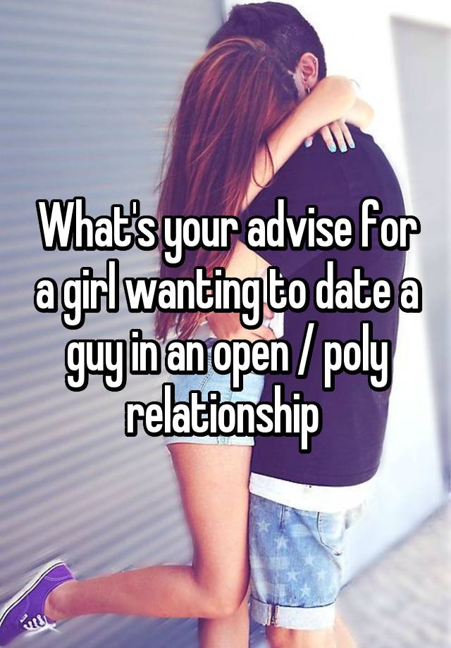 What's your advise for a girl wanting to date a guy in an open / poly relationship 