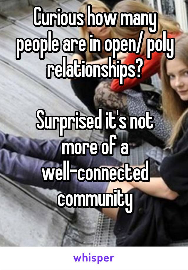 Curious how many people are in open/ poly relationships?

Surprised it's not more of a well-connected community

