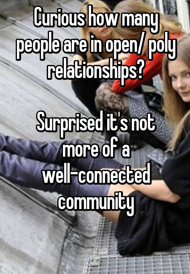 Curious how many people are in open/ poly relationships?

Surprised it's not more of a well-connected community

