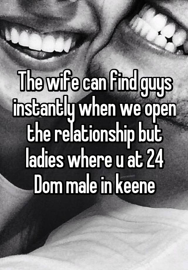 The wife can find guys instantly when we open the relationship but ladies where u at 24 Dom male in keene