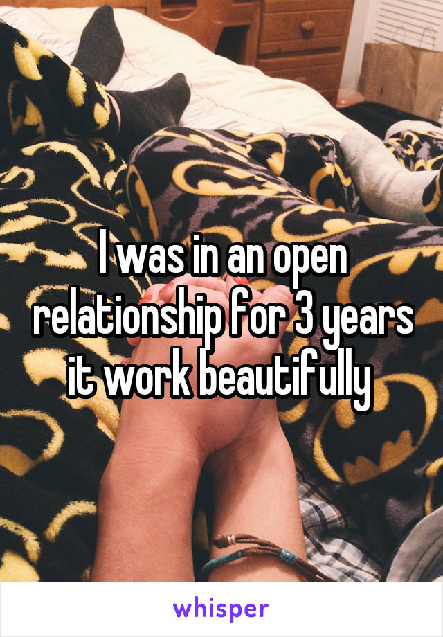 I was in an open relationship for 3 years it work beautifully 