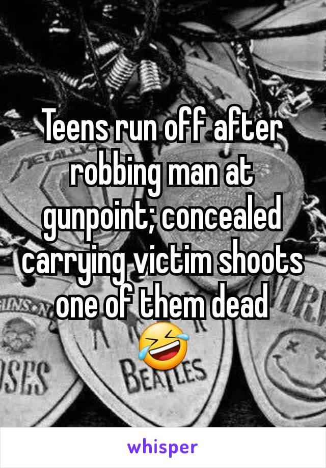 Teens run off after robbing man at gunpoint; concealed carrying victim shoots one of them dead
🤣