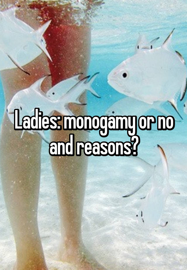 Ladies: monogamy or no and reasons?