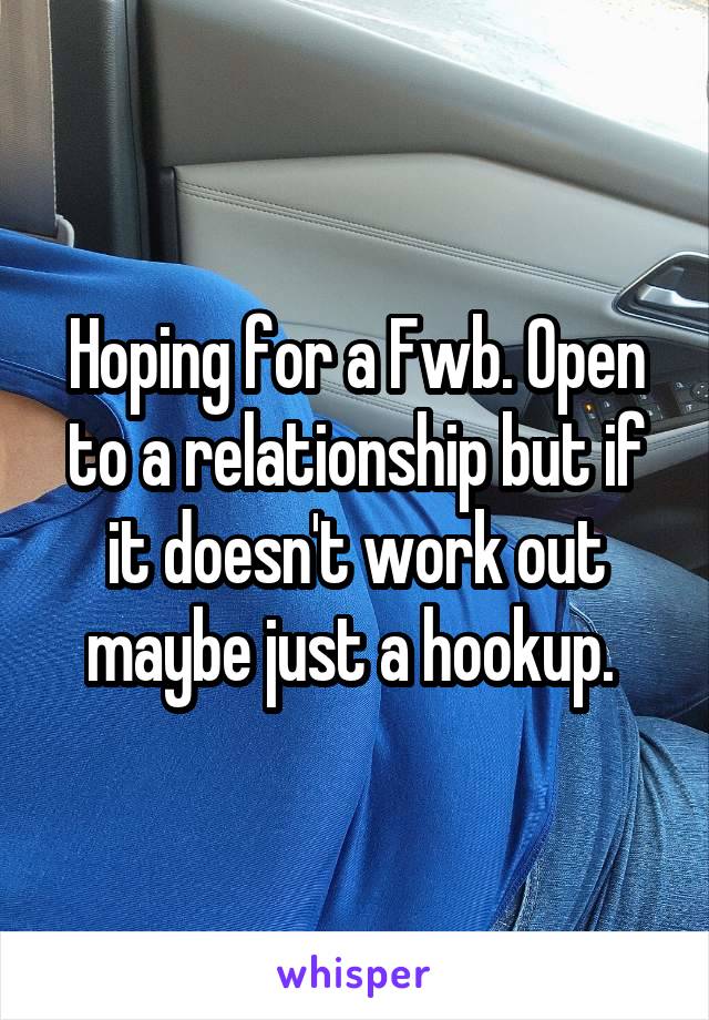 Hoping for a Fwb. Open to a relationship but if it doesn't work out maybe just a hookup. 