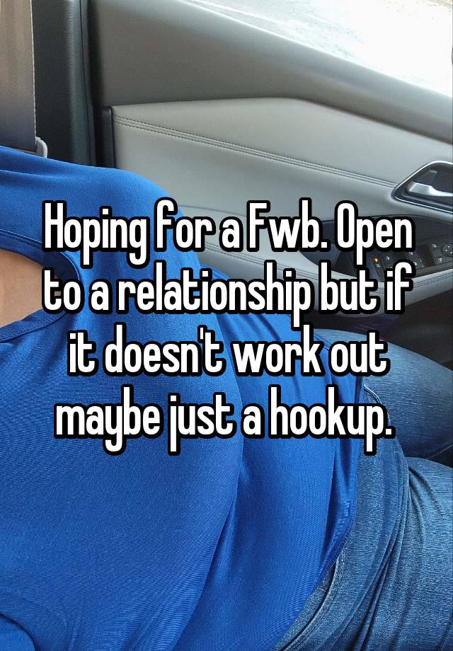 Hoping for a Fwb. Open to a relationship but if it doesn't work out maybe just a hookup. 