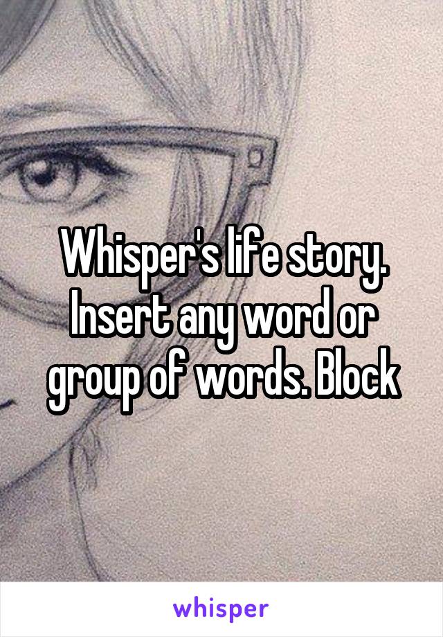 Whisper's life story. Insert any word or group of words. Block