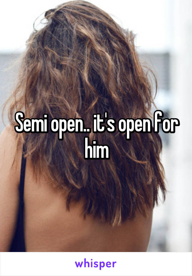 Semi open.. it's open for him