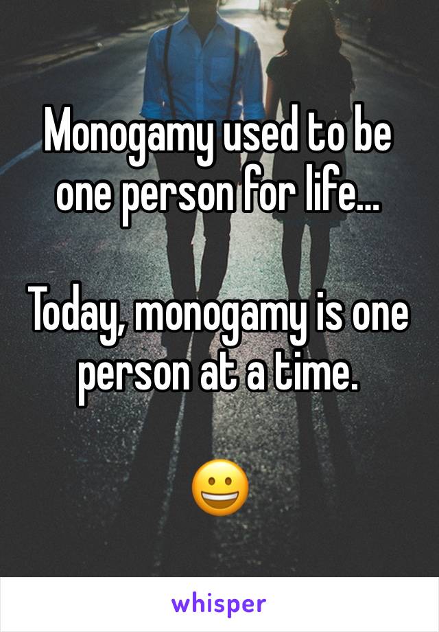 Monogamy used to be one person for life…

Today, monogamy is one person at a time.

😀