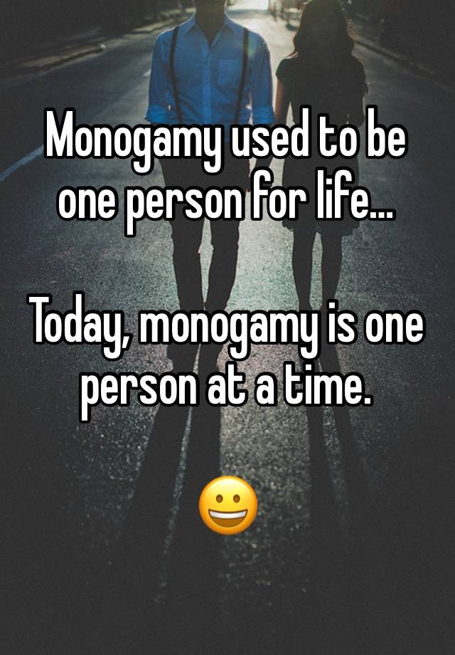 Monogamy used to be one person for life…

Today, monogamy is one person at a time.

😀