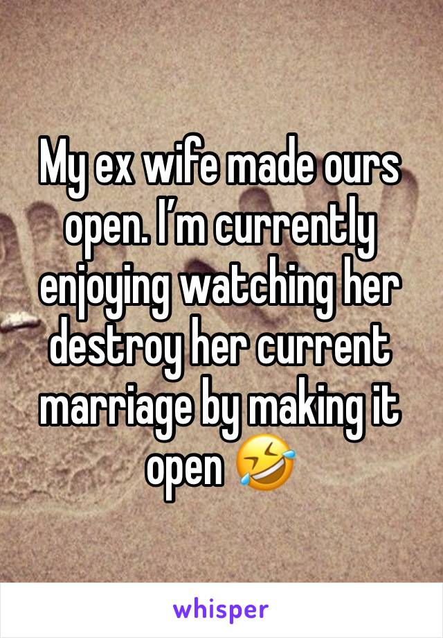 My ex wife made ours open. I’m currently enjoying watching her destroy her current marriage by making it open 🤣 