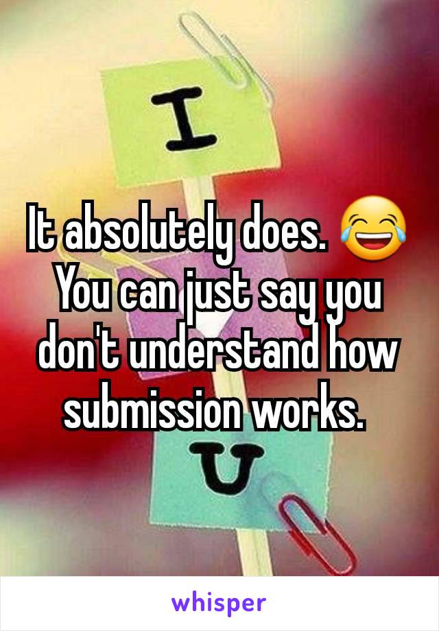 It absolutely does. 😂
You can just say you don't understand how submission works. 