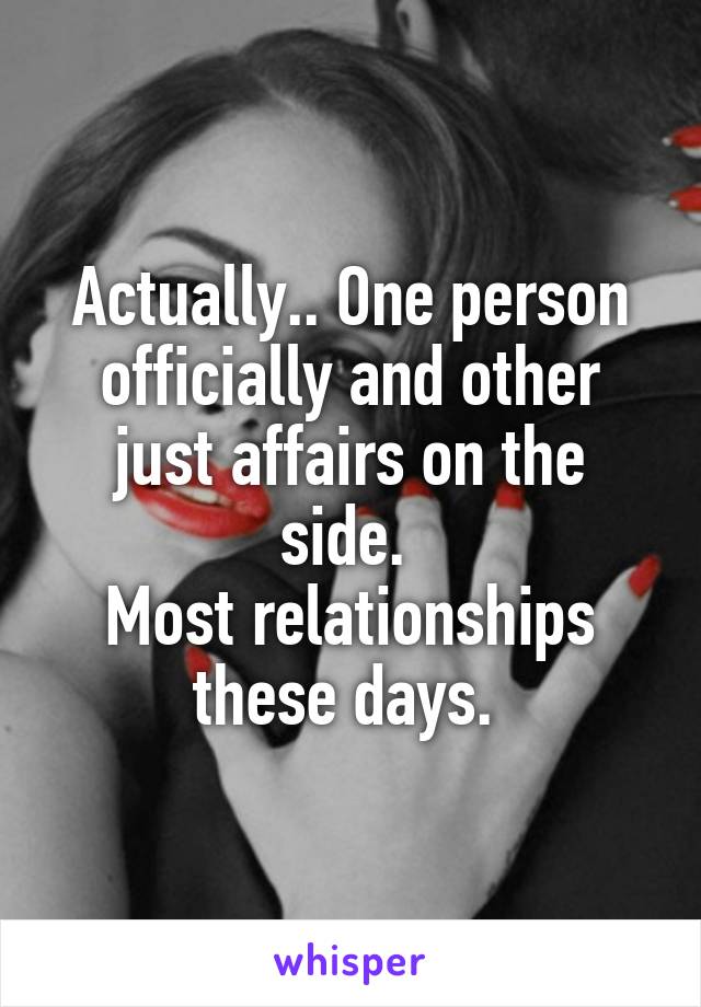 Actually.. One person officially and other just affairs on the side. 
Most relationships these days. 