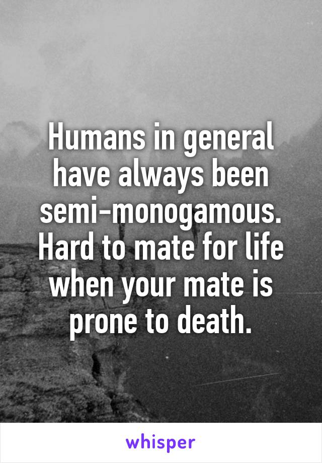 Humans in general have always been semi-monogamous. Hard to mate for life when your mate is prone to death.