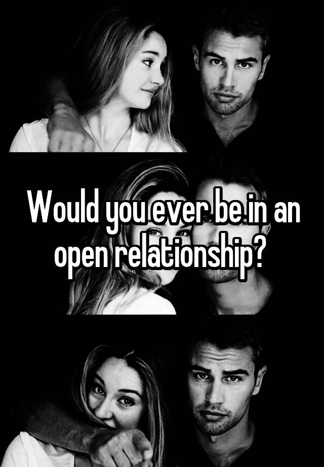 Would you ever be in an open relationship? 