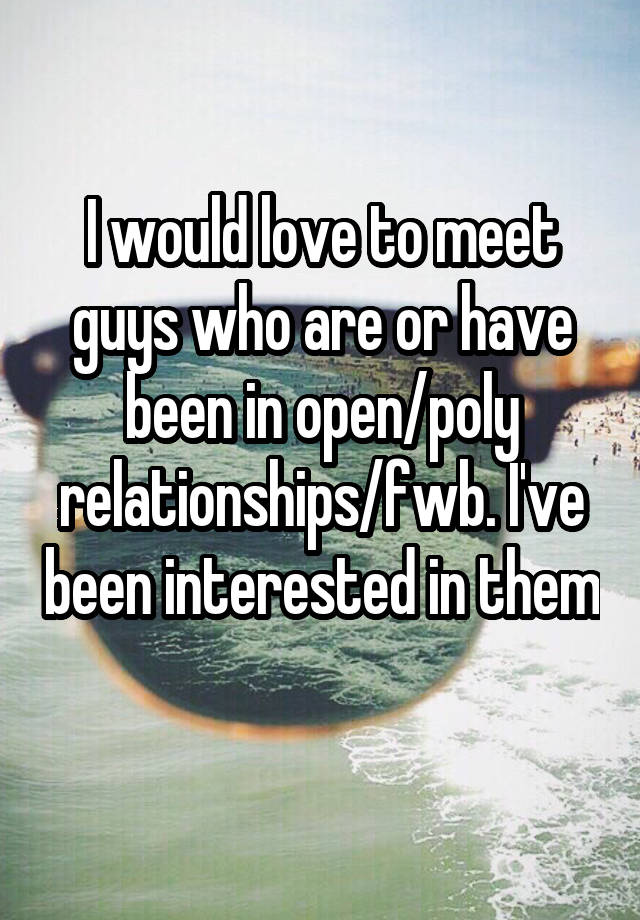 I would love to meet guys who are or have been in open/poly relationships/fwb. I've been interested in them 