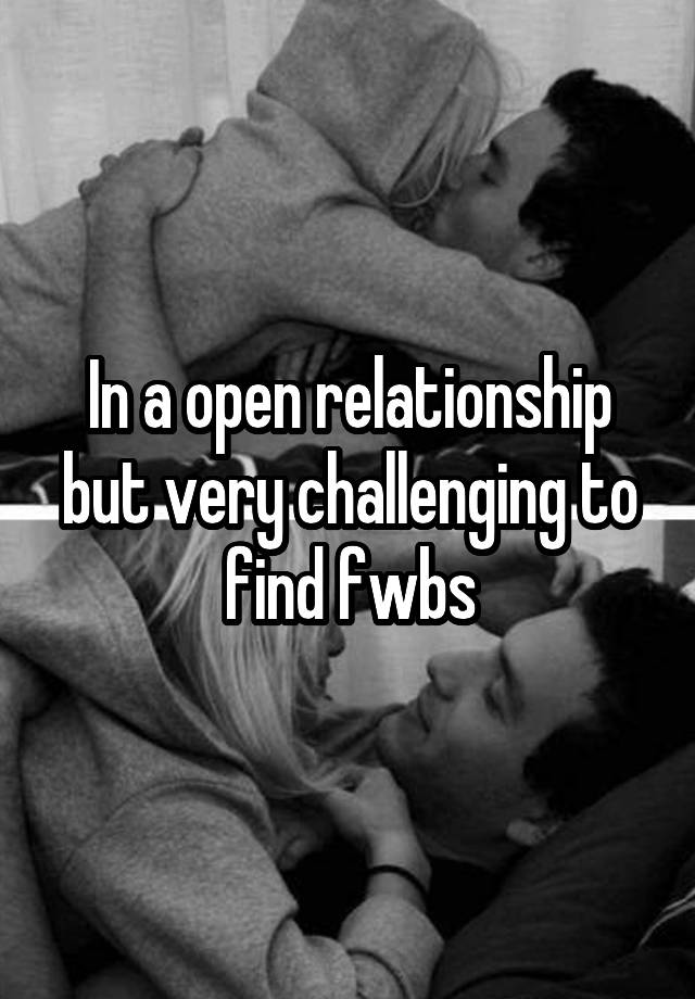 In a open relationship but very challenging to find fwbs