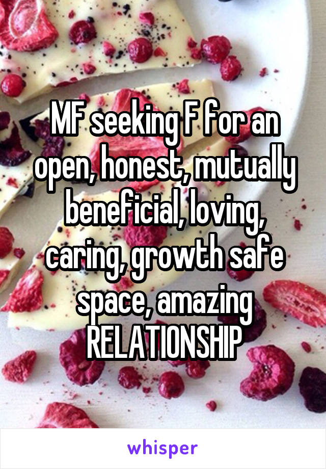 MF seeking F for an open, honest, mutually beneficial, loving, caring, growth safe space, amazing RELATIONSHIP