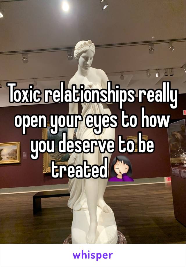 Toxic relationships really open your eyes to how you deserve to be treated🤦🏻‍♀️