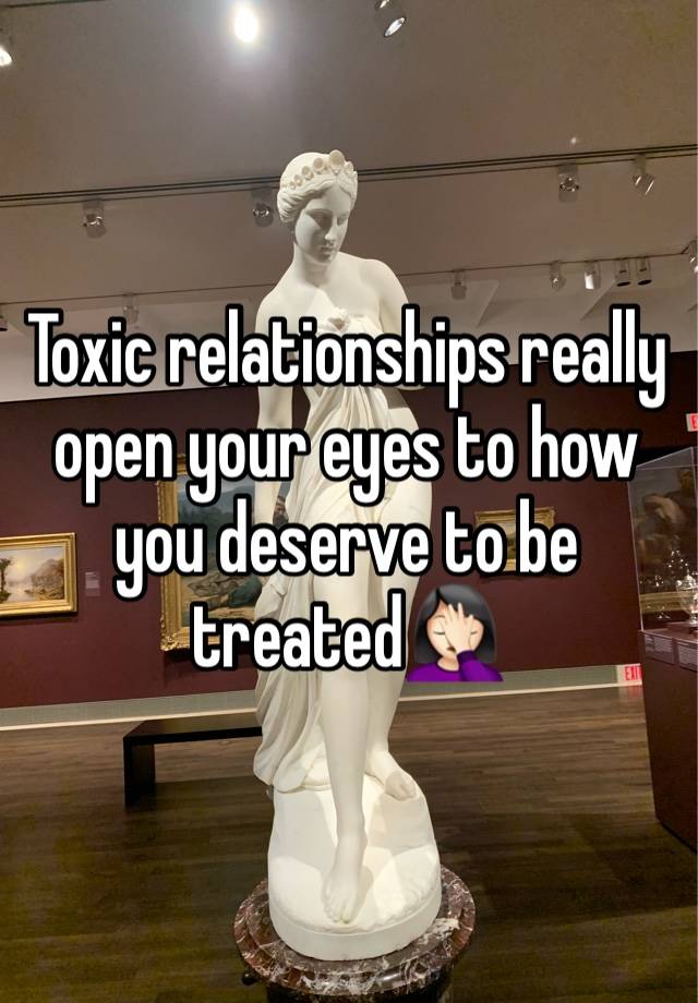 Toxic relationships really open your eyes to how you deserve to be treated🤦🏻‍♀️