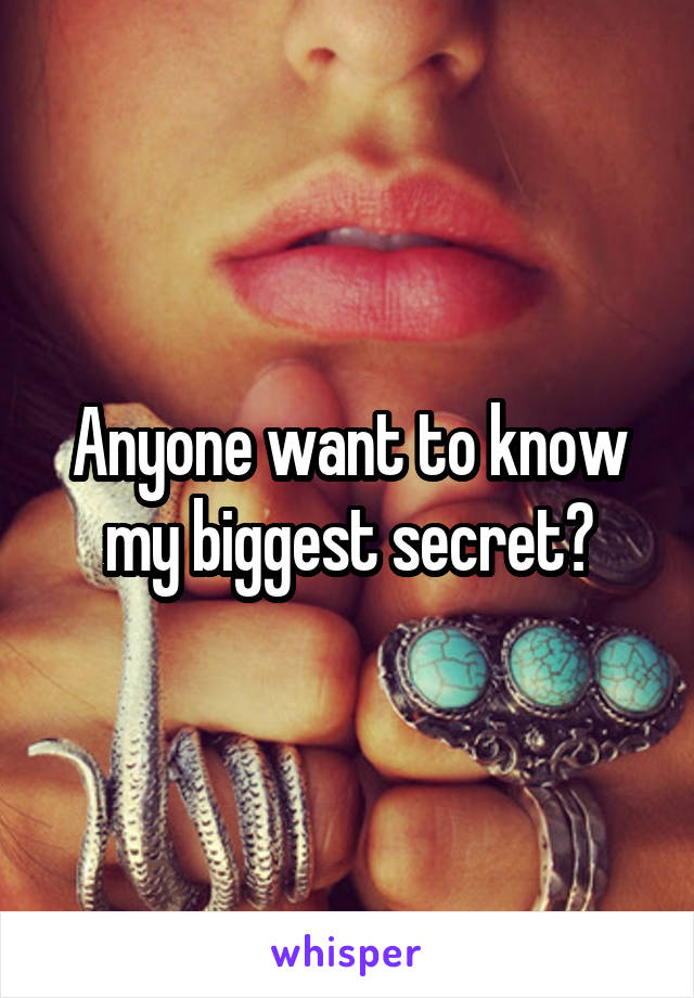 Anyone want to know my biggest secret?