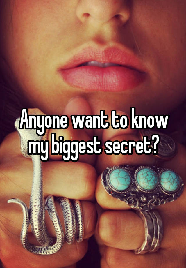 Anyone want to know my biggest secret?