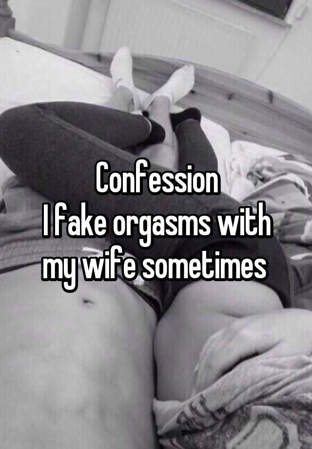 Confession
I fake orgasms with my wife sometimes 